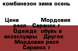 комбинезон зима осень  › Цена ­ 2 000 - Мордовия респ., Саранск г. Одежда, обувь и аксессуары » Другое   . Мордовия респ.,Саранск г.